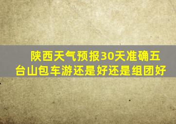 陕西天气预报30天准确五台山包车游还是好还是组团好