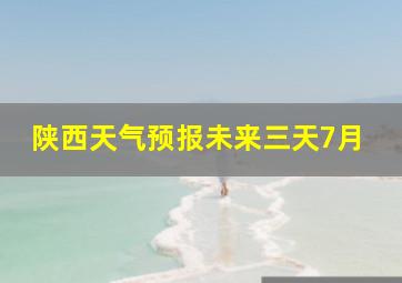 陕西天气预报未来三天7月