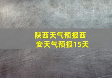 陕西天气预报西安天气预报15天