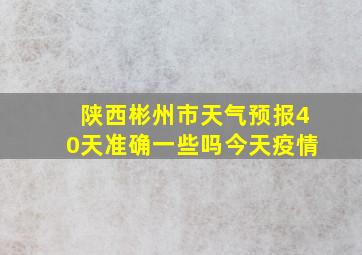 陕西彬州市天气预报40天准确一些吗今天疫情