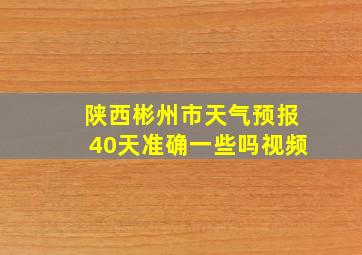 陕西彬州市天气预报40天准确一些吗视频