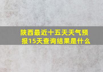 陕西最近十五天天气预报15天查询结果是什么