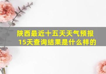 陕西最近十五天天气预报15天查询结果是什么样的