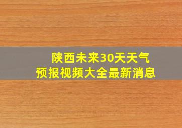 陕西未来30天天气预报视频大全最新消息