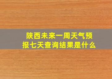 陕西未来一周天气预报七天查询结果是什么