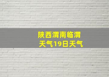 陕西渭南临渭天气19日天气