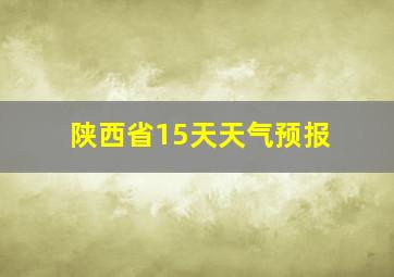 陕西省15天天气预报