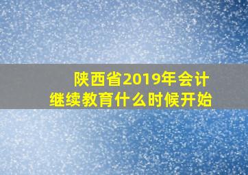 陕西省2019年会计继续教育什么时候开始