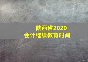 陕西省2020会计继续教育时间