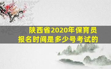 陕西省2020年保育员报名时间是多少号考试的