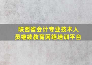 陕西省会计专业技术人员继续教育网络培训平台