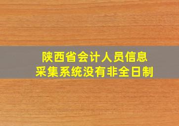 陕西省会计人员信息采集系统没有非全日制