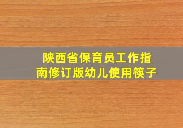 陕西省保育员工作指南修订版幼儿使用筷子