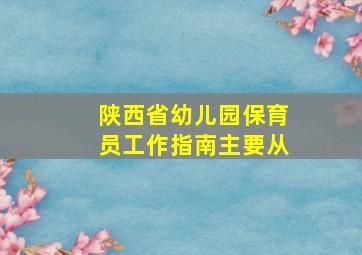 陕西省幼儿园保育员工作指南主要从