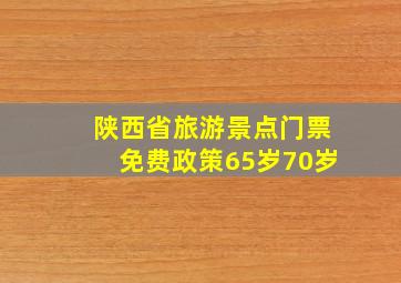 陕西省旅游景点门票免费政策65岁70岁