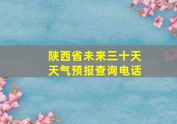 陕西省未来三十天天气预报查询电话