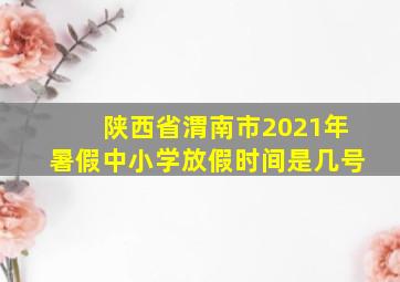 陕西省渭南市2021年暑假中小学放假时间是几号