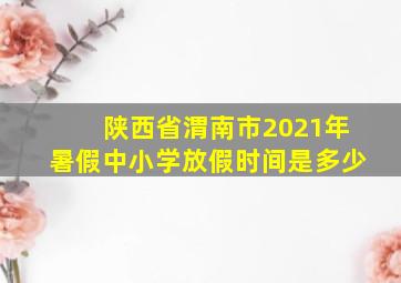 陕西省渭南市2021年暑假中小学放假时间是多少