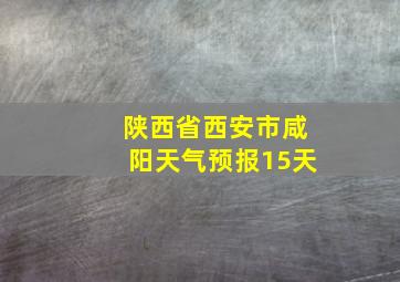 陕西省西安市咸阳天气预报15天