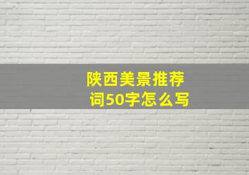 陕西美景推荐词50字怎么写