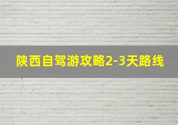 陕西自驾游攻略2-3天路线