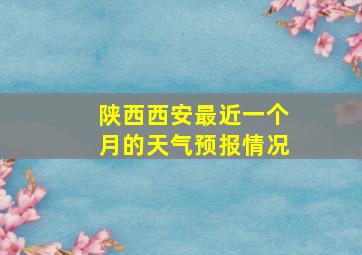 陕西西安最近一个月的天气预报情况