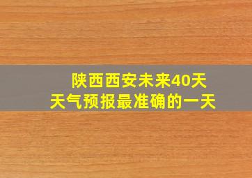 陕西西安未来40天天气预报最准确的一天