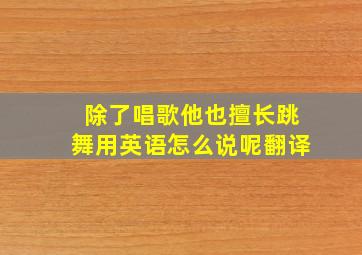 除了唱歌他也擅长跳舞用英语怎么说呢翻译