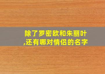 除了罗密欧和朱丽叶,还有哪对情侣的名字