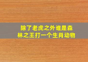 除了老虎之外谁是森林之王打一个生肖动物