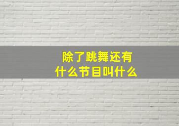 除了跳舞还有什么节目叫什么