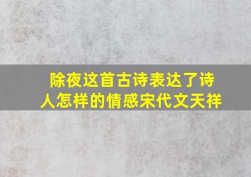 除夜这首古诗表达了诗人怎样的情感宋代文天祥