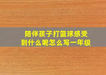 陪伴孩子打篮球感受到什么呢怎么写一年级