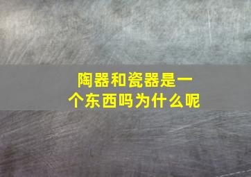 陶器和瓷器是一个东西吗为什么呢