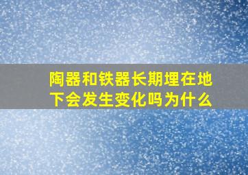 陶器和铁器长期埋在地下会发生变化吗为什么