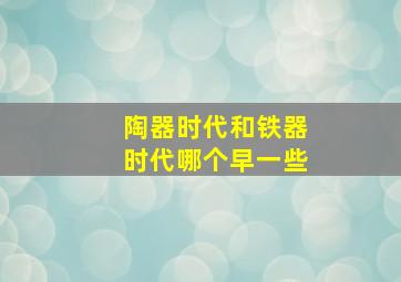 陶器时代和铁器时代哪个早一些