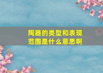 陶器的类型和表现范围是什么意思啊