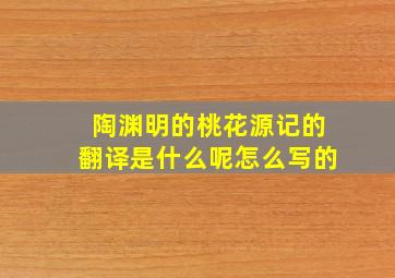 陶渊明的桃花源记的翻译是什么呢怎么写的