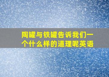 陶罐与铁罐告诉我们一个什么样的道理呢英语