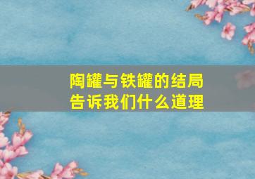 陶罐与铁罐的结局告诉我们什么道理