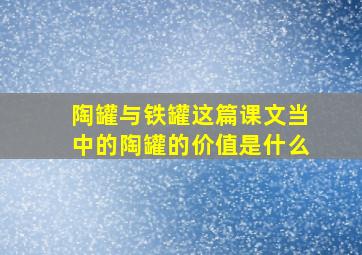 陶罐与铁罐这篇课文当中的陶罐的价值是什么