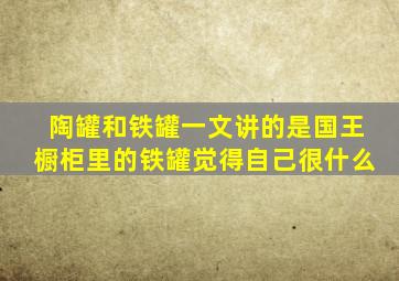 陶罐和铁罐一文讲的是国王橱柜里的铁罐觉得自己很什么