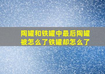 陶罐和铁罐中最后陶罐被怎么了铁罐却怎么了