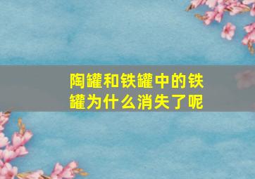 陶罐和铁罐中的铁罐为什么消失了呢