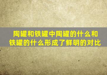 陶罐和铁罐中陶罐的什么和铁罐的什么形成了鲜明的对比