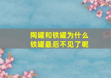 陶罐和铁罐为什么铁罐最后不见了呢