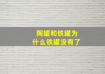 陶罐和铁罐为什么铁罐没有了