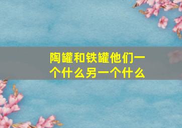 陶罐和铁罐他们一个什么另一个什么