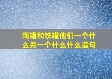 陶罐和铁罐他们一个什么另一个什么什么造句