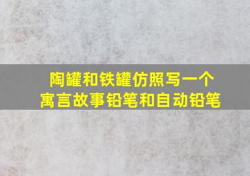 陶罐和铁罐仿照写一个寓言故事铅笔和自动铅笔